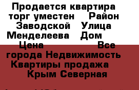 Продается квартира , торг уместен. › Район ­ Заводской › Улица ­ Менделеева › Дом ­ 13 › Цена ­ 2 150 000 - Все города Недвижимость » Квартиры продажа   . Крым,Северная